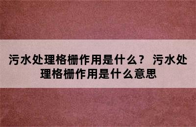 污水处理格栅作用是什么？ 污水处理格栅作用是什么意思